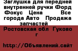 Заглушка для передней внутренней ручки Форд Фокус › Цена ­ 200 - Все города Авто » Продажа запчастей   . Ростовская обл.,Гуково г.